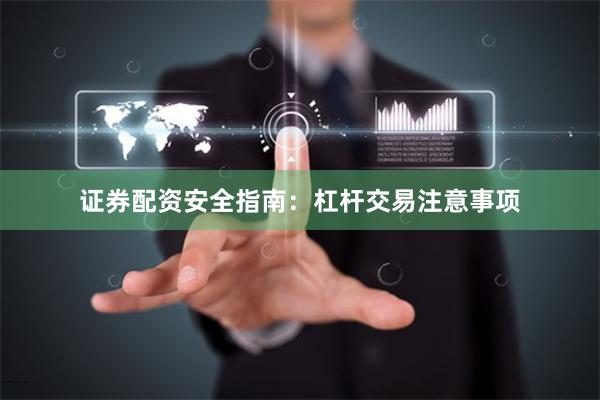 证券配资安全指南：杠杆交易注意事项