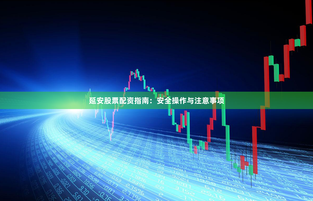 延安股票配资指南：安全操作与注意事项