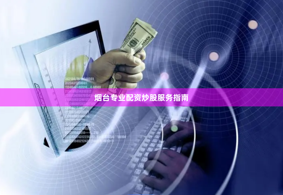 烟台专业配资炒股服务指南