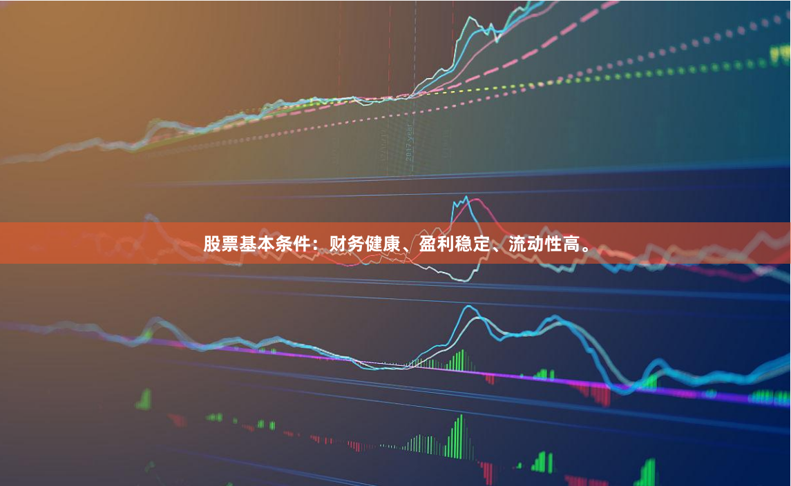 股票基本条件：财务健康、盈利稳定、流动性高。