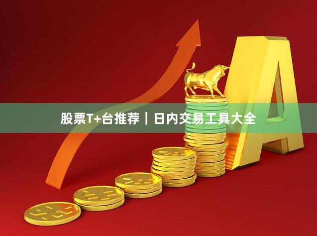 股票T+台推荐｜日内交易工具大全