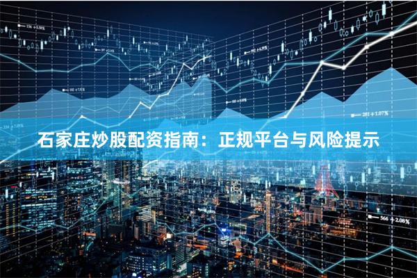 石家庄炒股配资指南：正规平台与风险提示