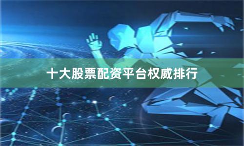 十大股票配资平台权威排行