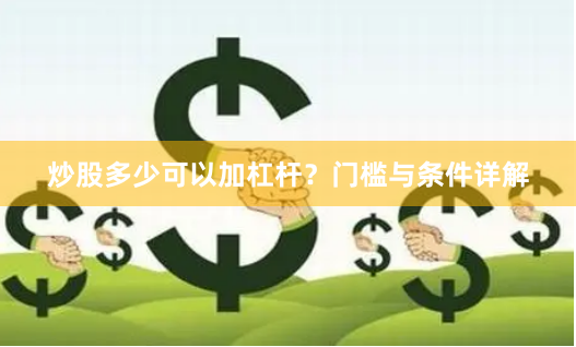 炒股多少可以加杠杆？门槛与条件详解