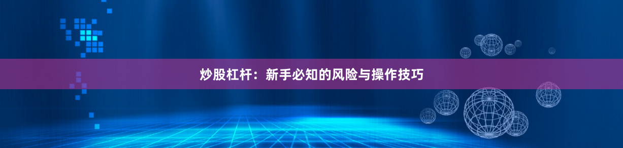 炒股杠杆：新手必知的风险与操作技巧