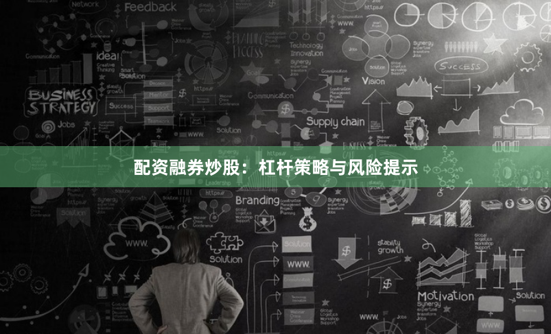 配资融券炒股：杠杆策略与风险提示