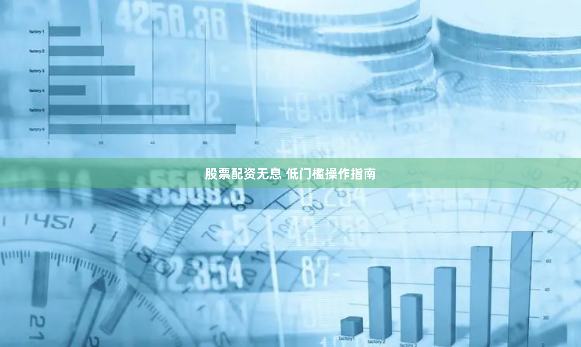 股票配资无息 低门槛操作指南