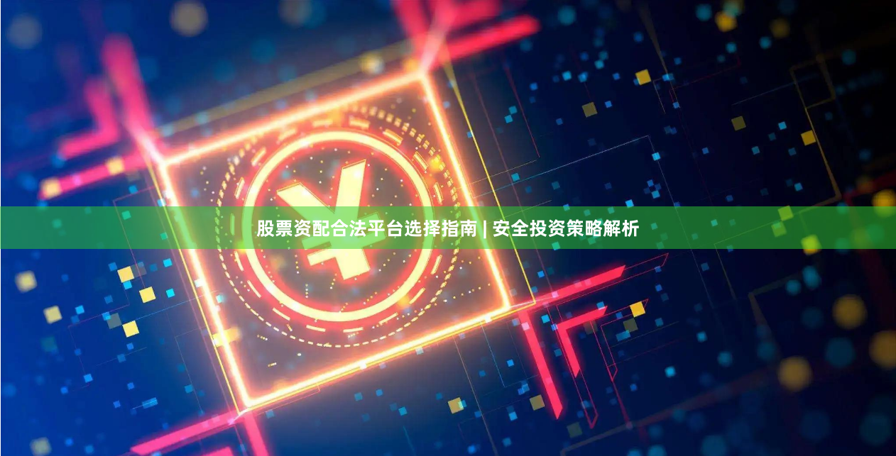 股票资配合法平台选择指南 | 安全投资策略解析