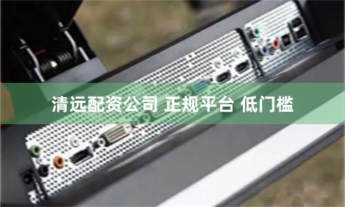 清远配资公司 正规平台 低门槛