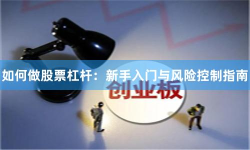 如何做股票杠杆：新手入门与风险控制指南