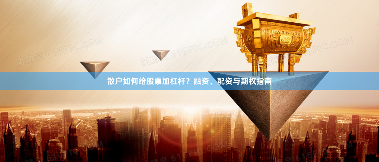 散户如何给股票加杠杆？融资、配资与期权指南