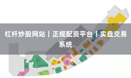杠杆炒股网站｜正规配资平台｜实盘交易系统
