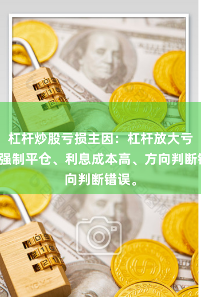 杠杆炒股亏损主因：杠杆放大亏损、强制平仓、利息成本高、方向判断错误。