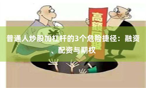 普通人炒股加杠杆的3个危险捷径：融资、配资与期权