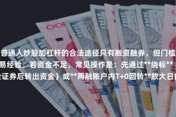普通人炒股加杠杆的合法途径只有融资融券，但门槛是50万资产+6个月交易经验。若资金不足，常见操作是：先通过**绕标**（买入可冲抵保证金证券后转出资金）或**两融账户内T+0回转**放大日内收益，但风险极高。更隐蔽的方式是**场外配资**（民间借贷+账户托管），但属违规且易遇诈骗。**核心提醒**：杠杆会加速爆仓，普通投资者建议先用模拟盘验证策略，或直接放弃杠杆，改用**期权买方**（权利金有限）替代。SEO关键词可布局：`炒股加杠杆方法`、`融资融券门槛`、`场外配资风险`、`杠杆爆仓案例`。